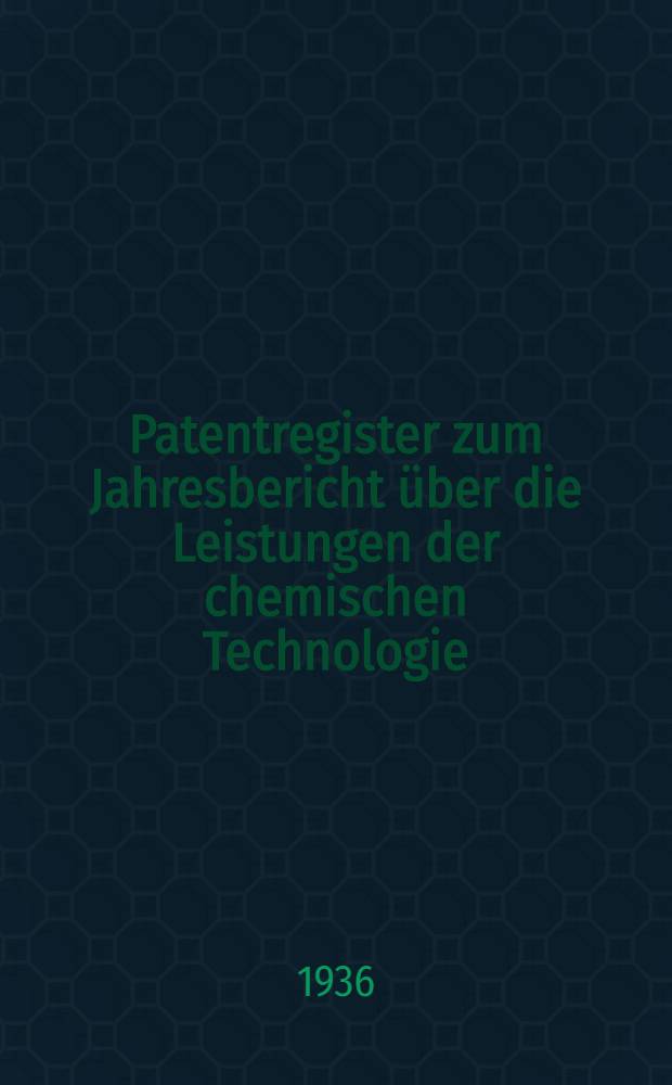 Patentregister zum Jahresbericht über die Leistungen der chemischen Technologie : 1925-1935