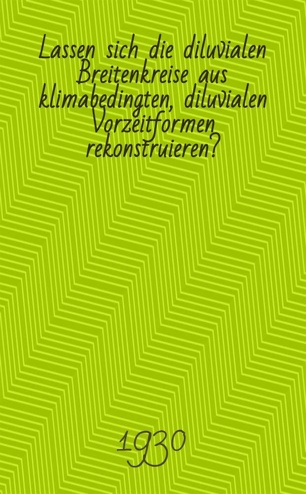 Lassen sich die diluvialen Breitenkreise aus klimabedingten, diluvialen Vorzeitformen rekonstruieren?