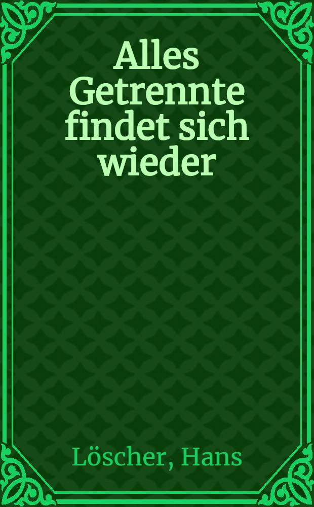 Alles Getrennte findet sich wieder : Ein Buch vom wahren Leben : Roman