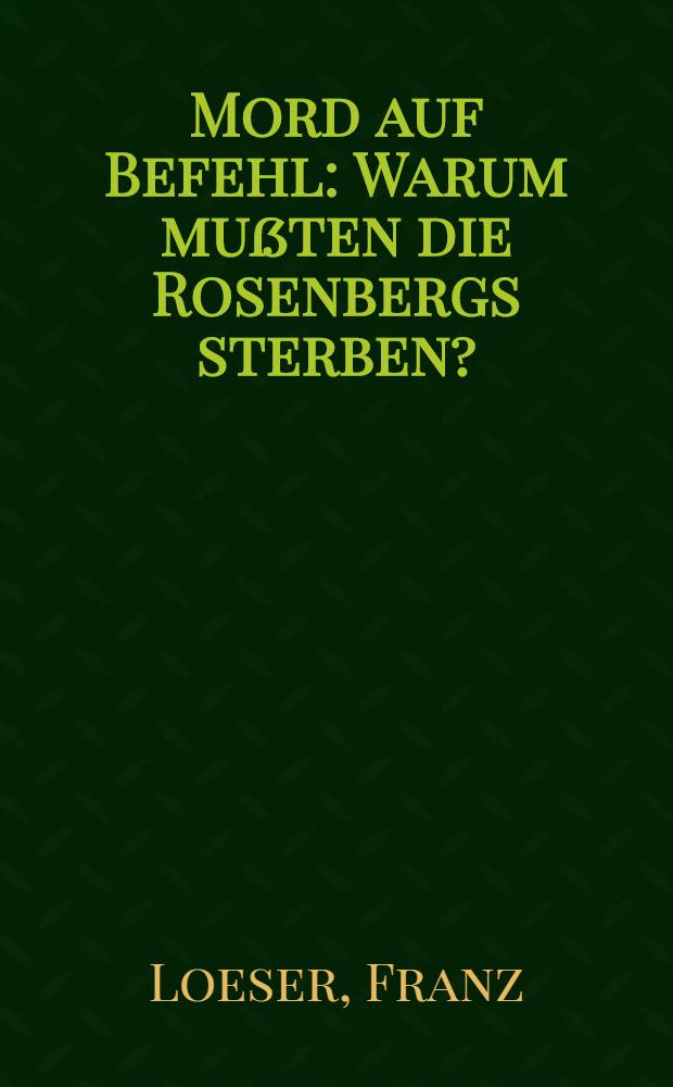 Mord auf Befehl : Warum mußten die Rosenbergs sterben?