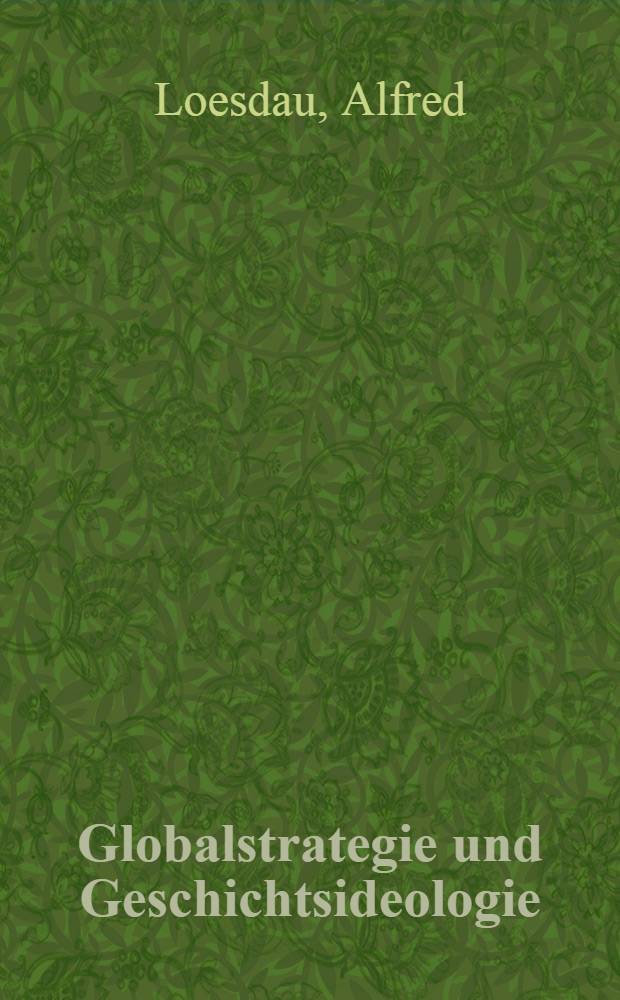 Globalstrategie und Geschichtsideologie : Zur Analyse der bürgerlichen Historiographie der USA in der Klassenauseinandersetzung zwischen Sozialismus und Imperialismus