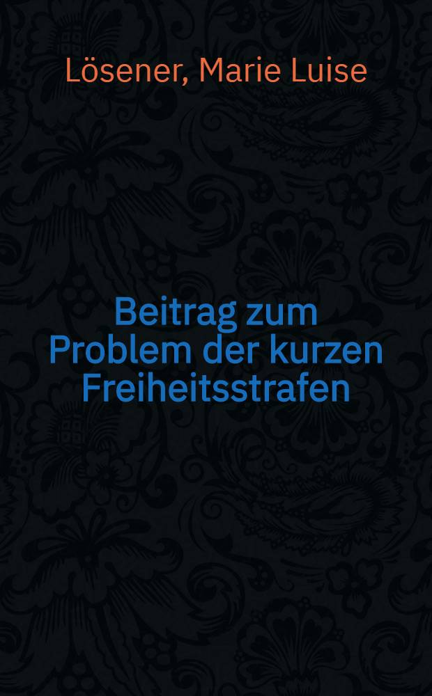 Beitrag zum Problem der kurzen Freiheitsstrafen : Inaug.-Diss. zur Erlangung der Doktorwürde einer Hohen Rechtswissenschaftlichen Fakultät der Univ. Köln