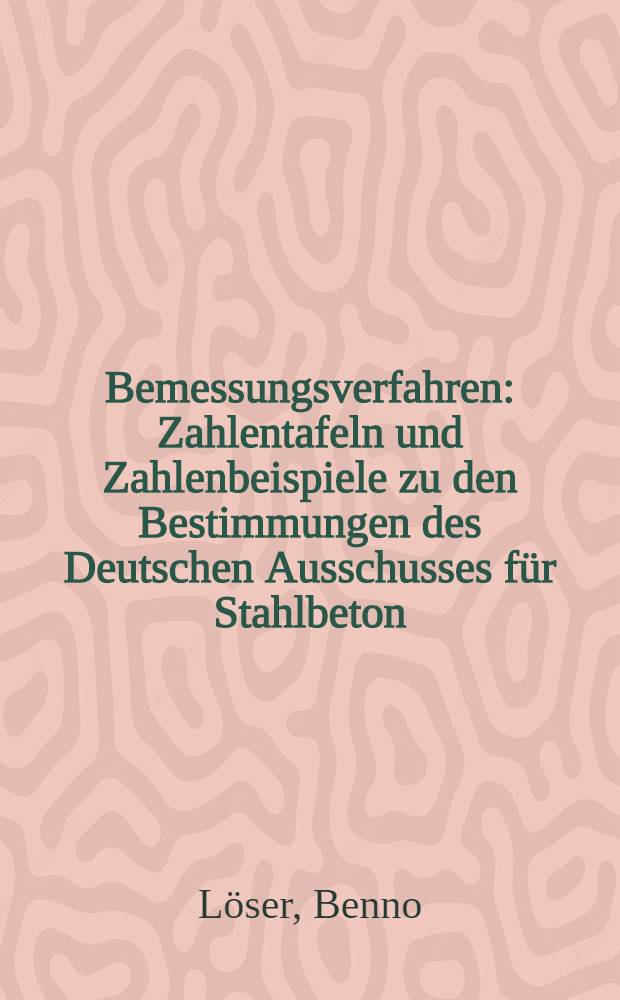 Bemessungsverfahren : Zahlentafeln und Zahlenbeispiele zu den Bestimmungen des Deutschen Ausschusses für Stahlbeton