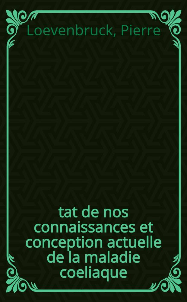 &Eacute;tat de nos connaissances et conception actuelle de la maladie coeliaque : Th&egrave;se pr&eacute;sent&eacute;e pour le doctorat en m&eacute;d