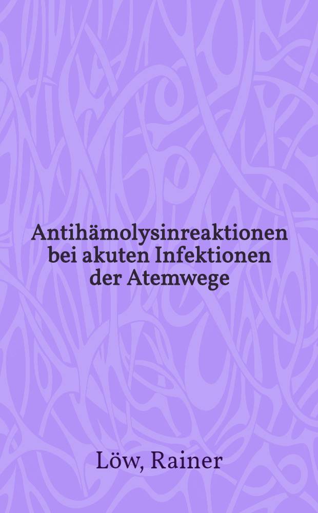 Antihämolysinreaktionen bei akuten Infektionen der Atemwege : Inaug.-Diss. ... der ... Med. Fakultät der Univ. des Saarlandes