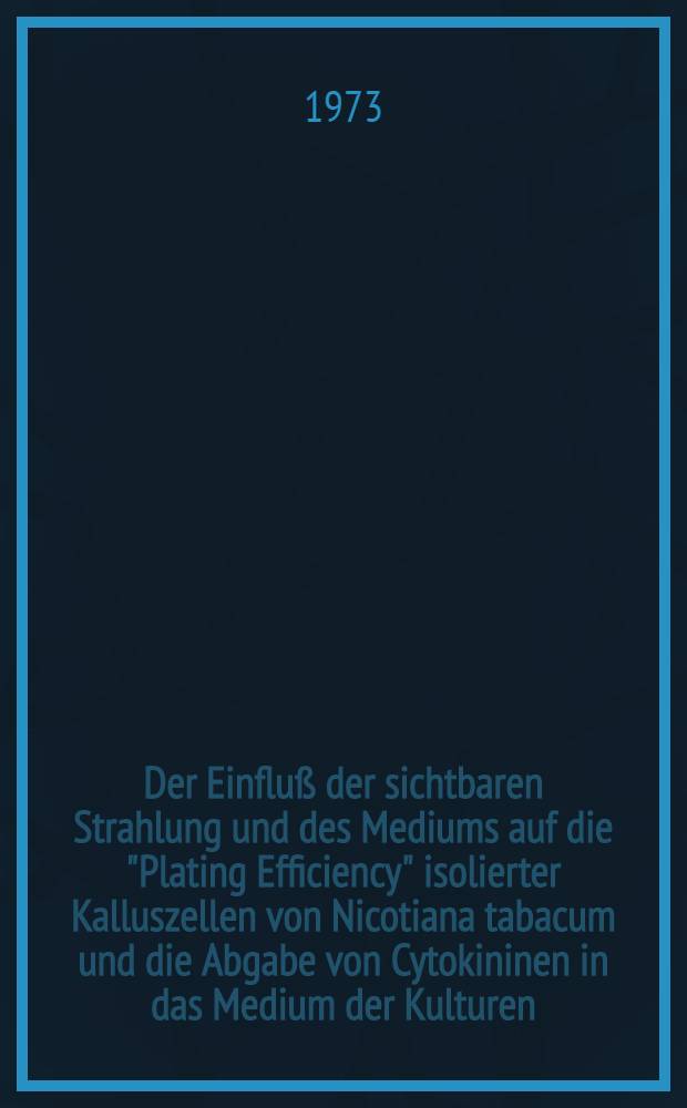 Der Einfluß der sichtbaren Strahlung und des Mediums auf die "Plating Efficiency" isolierter Kalluszellen von Nicotiana tabacum und die Abgabe von Cytokininen in das Medium der Kulturen : Inaug.-Diss. ... der Mathnaturwiss. Fak. der Univ. zu Köln