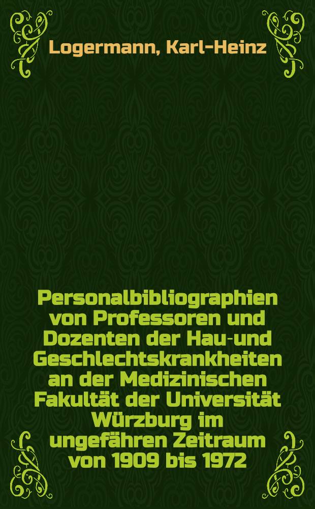 Personalbibliographien von Professoren und Dozenten der Haut- und Geschlechtskrankheiten an der Medizinischen Fakultät der Universität Würzburg im ungefähren Zeitraum von 1909 bis 1972 : Mit kurzen biogr. Angaben und Überblick über die Hauptarbeitsgebiete : Inaug.-Diss. ... der ... Med. Fak. der ... Univ. Erlangen-Nürnberg