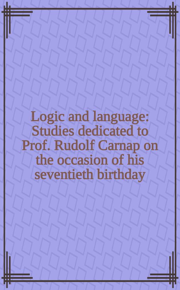 Logic and language : Studies dedicated to Prof. Rudolf Carnap on the occasion of his seventieth birthday