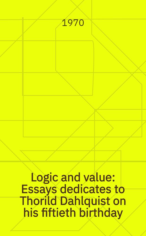 Logic and value : Essays dedicates to Thorild Dahlquist on his fiftieth birthday