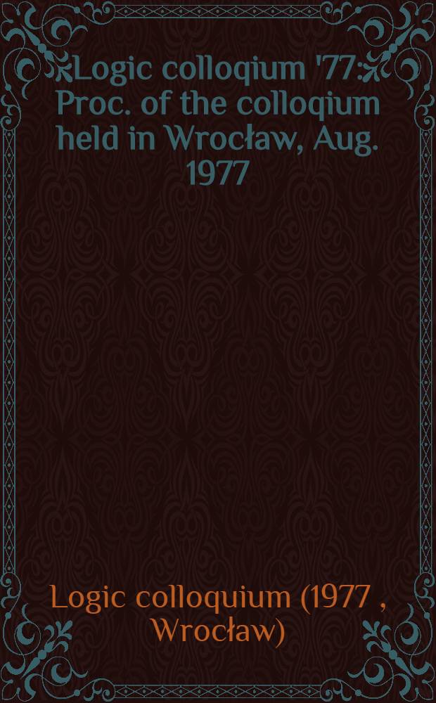 Logic colloqium '77 : Proc. of the colloqium held in Wrocław, Aug. 1977