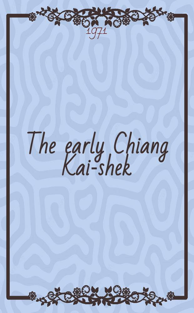 The early Chiang Kai-shek : A study of his personality and politics, 1887-1924