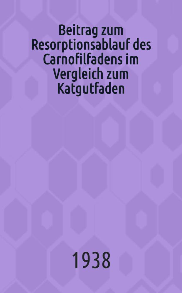 Beitrag zum Resorptionsablauf des Carnofilfadens im Vergleich zum Katgutfaden : Diss. zur Erlangung des Doktorgrades der ... Universität zu Göttingen