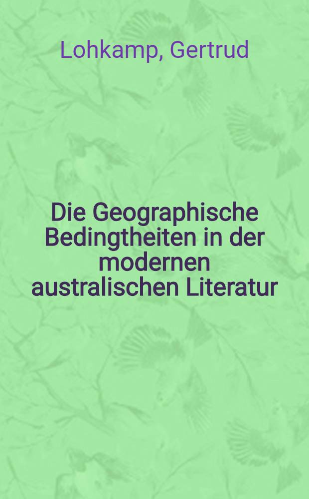 Die Geographische Bedingtheiten in der modernen australischen Literatur : Inaug.-Diss. ... genehmigt von der Philosophischen Fakultät der Rheinischen Friedrich-Wilhelms-Universität zu Bonn