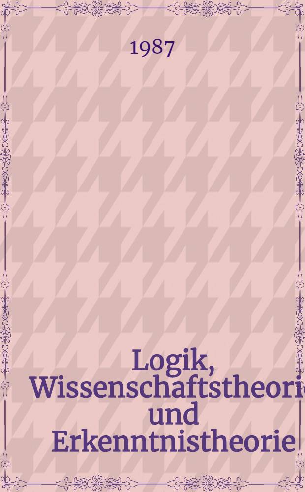 Logik, Wissenschaftstheorie und Erkenntnistheorie = Logic, philosophy of science and epistemology : Akten des 11. Intern. Wittgenstein Symp., 4. bis 13. Aug. 1986, Kirchberg am Wechsel (Österreich) : Ausgew. Beitr