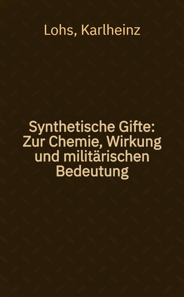 Synthetische Gifte : Zur Chemie, Wirkung und milit&auml;rischen Bedeutung : Hochschullehbuch
