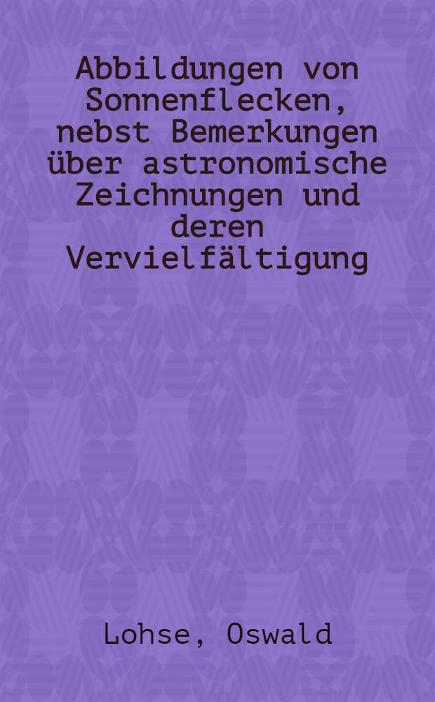 Abbildungen von Sonnenflecken, nebst Bemerkungen über astronomische Zeichnungen und deren Vervielfältigung