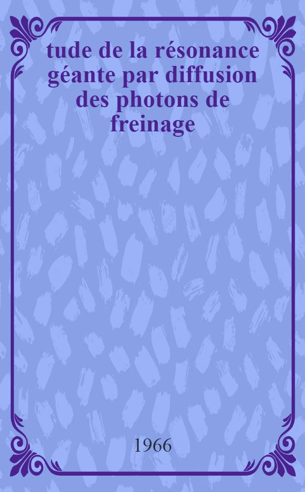 Étude de la résonance géante par diffusion des photons de freinage: 1-re thèse; Propositions données par la Faculté: 2-e thèse: Thèses présentées à la Faculté des sciences de l'Univ. de Paris (Centre d'Orsay) ... / par Loiseaux, Jean-Marie