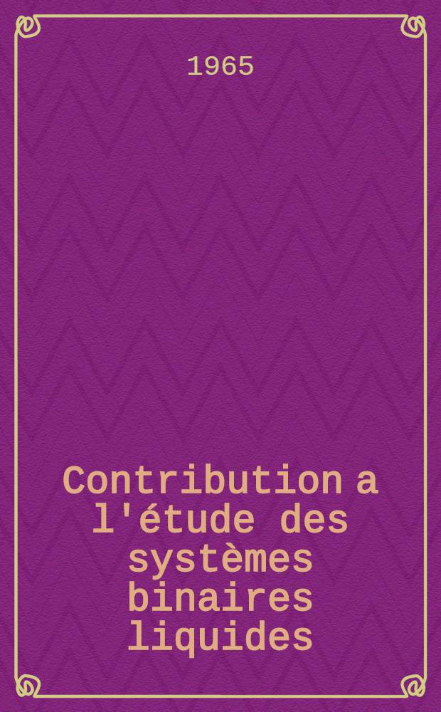 Contribution a l'étude des systèmes binaires liquides: 1-re thèse; Propositions données par la Faculté: 2-e thèse: Thèses présentées à la Faculté des sciences de l'Univ. de Lyon ... / par Henri Loiseleur