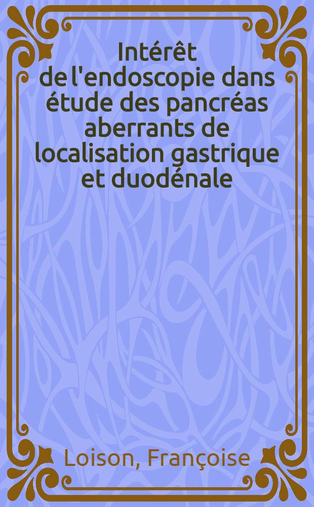 Int&eacute;r&ecirc;t de l'endoscopie dans &eacute;tude des pancr&eacute;as aberrants de localisation gastrique et duod&eacute;nale : Th&egrave;se ..