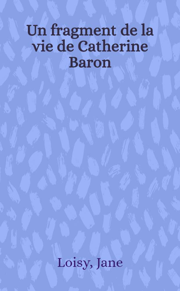 Un fragment de la vie de Catherine Baron : Roman