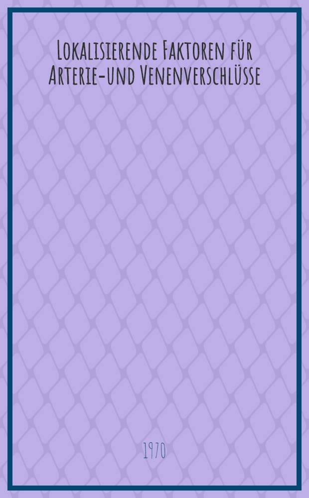 Lokalisierende Faktoren für Arterien- und Venenverschlüsse : 3. Angiologisches Symposium, Kitzbühel, von 14. bis 16. Juni 1968 : Verh.-Bericht