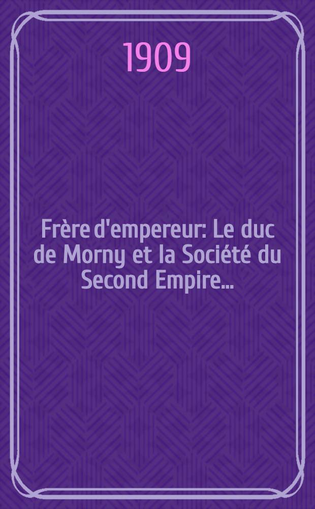... Frère d'empereur : Le duc de Morny et la Société du Second Empire ..