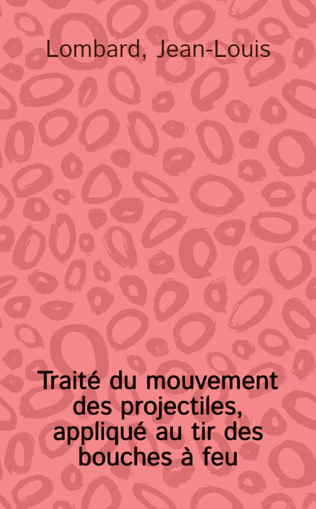 Traité du mouvement des projectiles, appliqué au tir des bouches à feu