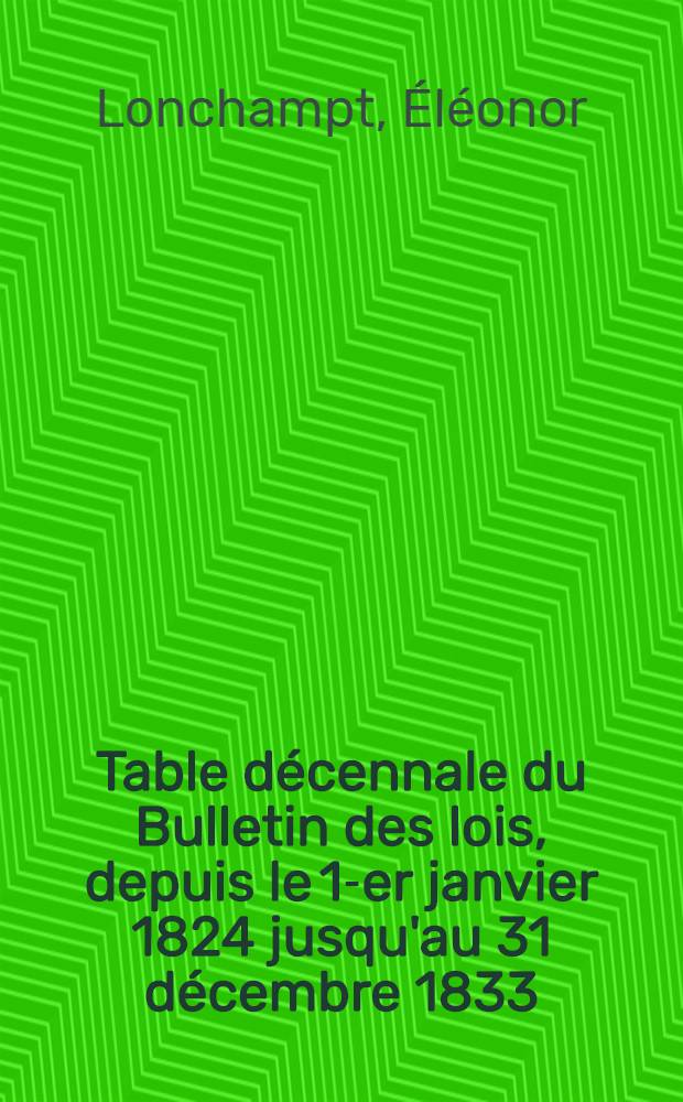 Table décennale du Bulletin des lois, depuis le 1-er janvier 1824 jusqu'au 31 décembre 1833