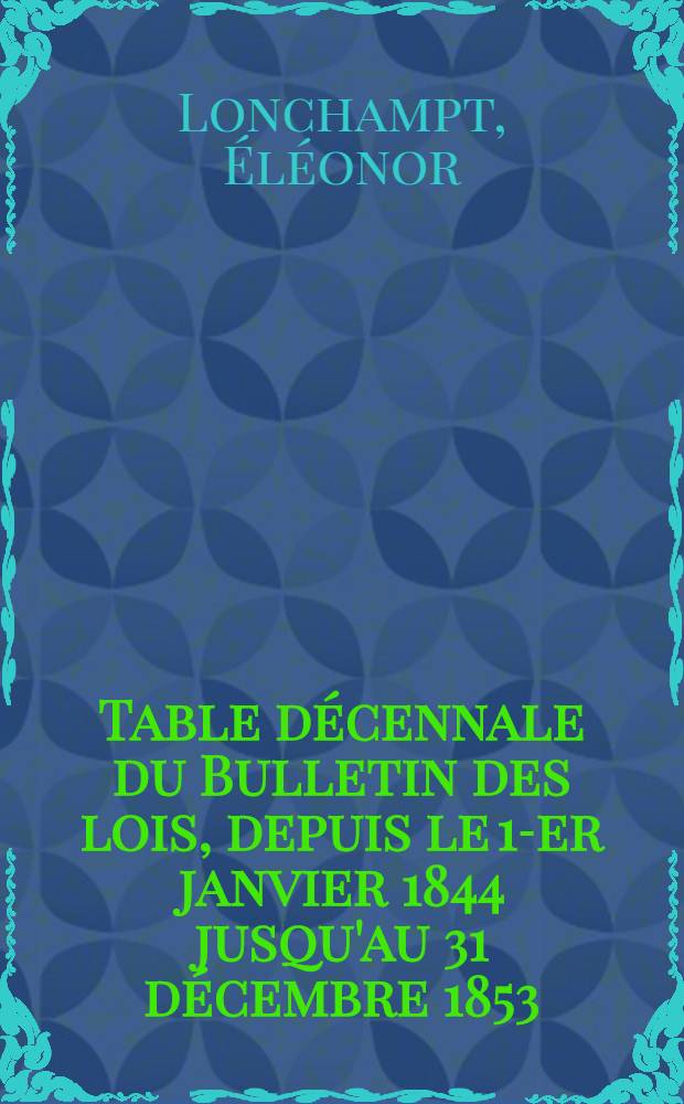 Table décennale du Bulletin des lois, depuis le 1-er janvier 1844 jusqu'au 31 décembre 1853