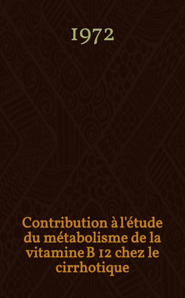 Contribution à l'étude du métabolisme de la vitamine B 12 chez le cirrhotique : Thèse ..