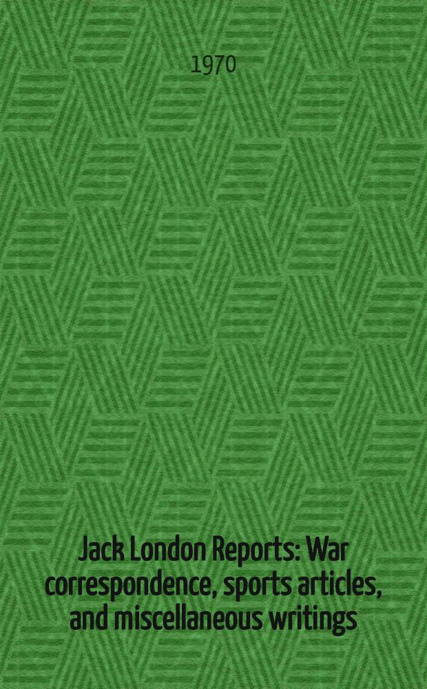 Jack London Reports : War correspondence, sports articles, and miscellaneous writings