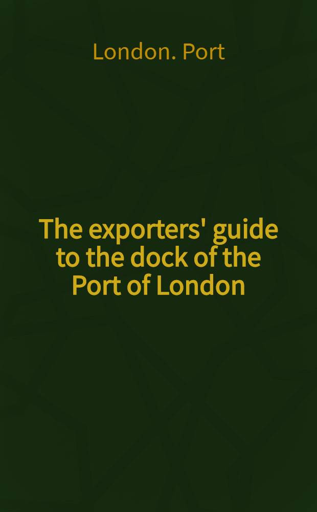 The exporters' guide to the dock of the Port of London