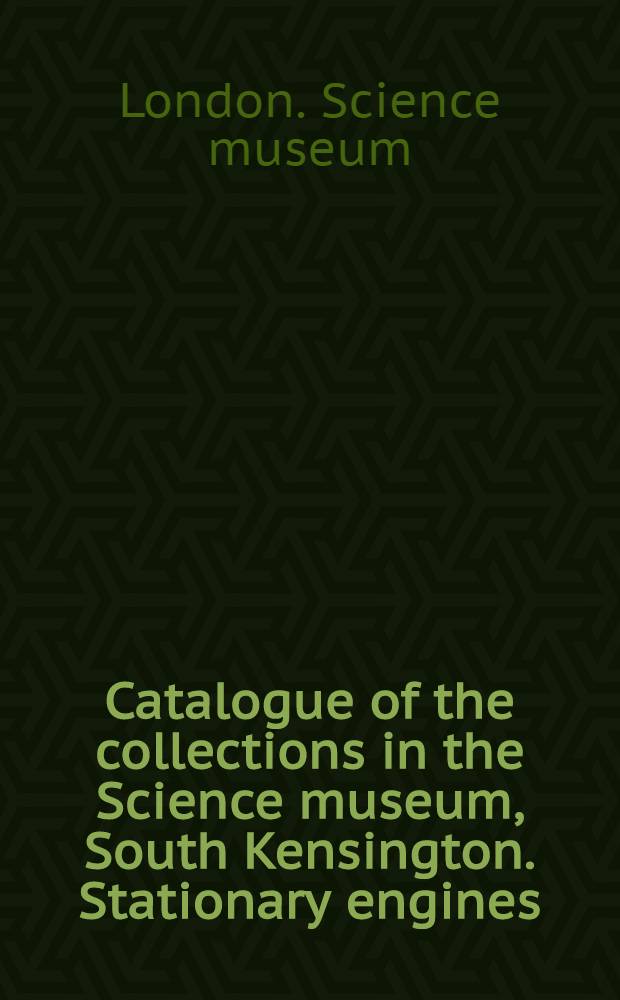 ... Catalogue of the collections in the Science museum, South Kensington. Stationary engines : With descriptive and historical notes and illustrations