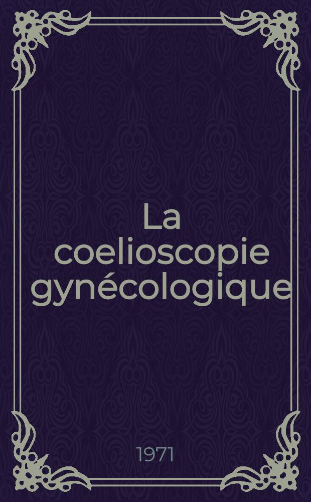 La coelioscopie gynécologique : À propos d'une expérience portant 167 coelioscopies effectuées de 1967 à 1970 : Thèse ..