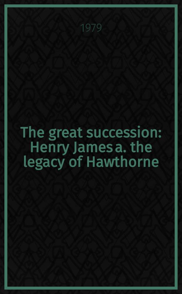 The great succession : Henry James a. the legacy of Hawthorne