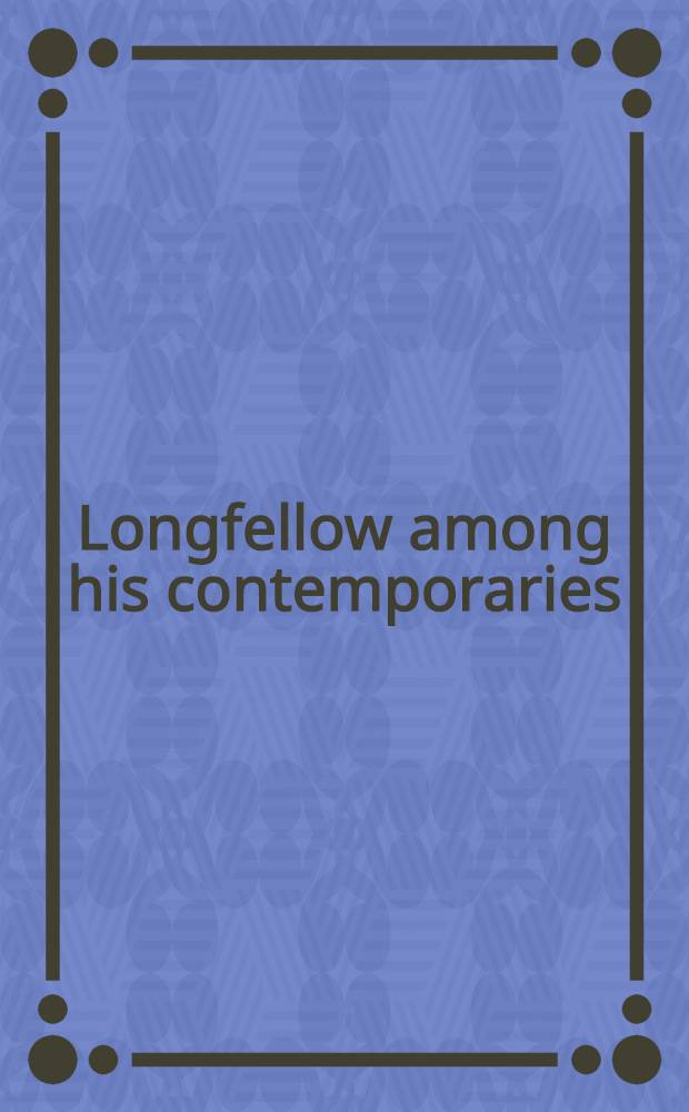Longfellow among his contemporaries : A harvest of estimates, insights, a. anecdotes from the Victorian lit. world a. an ind