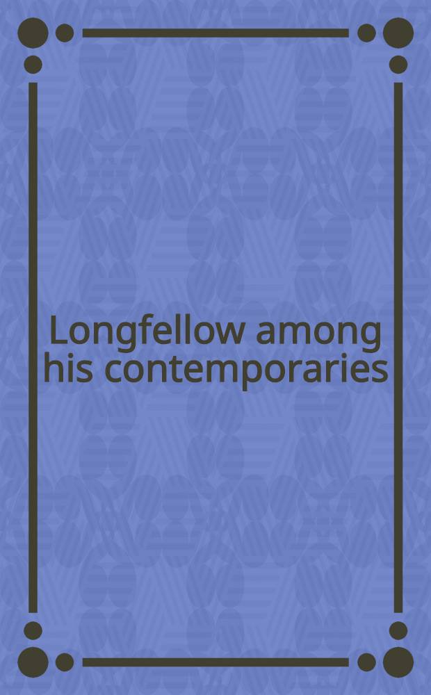 Longfellow among his contemporaries : A harvest of estimates, insights, a. anecdotes from the Victorian lit. world a. an ind