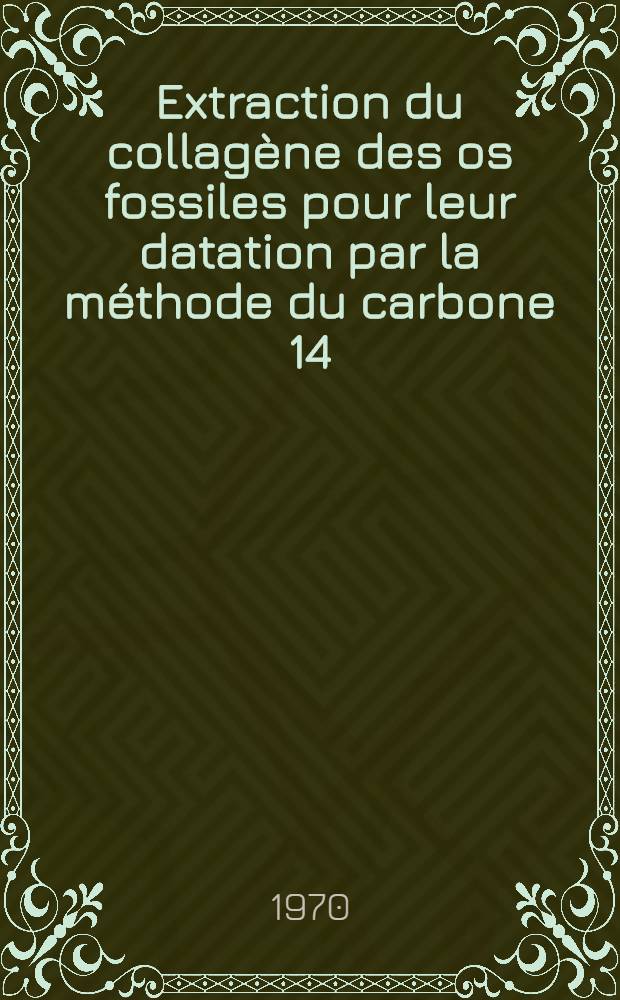 Extraction du collagène des os fossiles pour leur datation par la méthode du carbone 14 : Thèse prés. à la Fac. des sciences de l'Univ. de Lyon ..