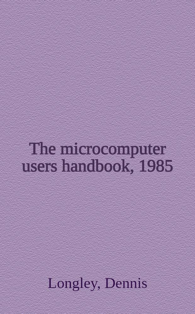 The microcomputer users handbook, 1985 : The compl. a. up to date guide to buying a business computer
