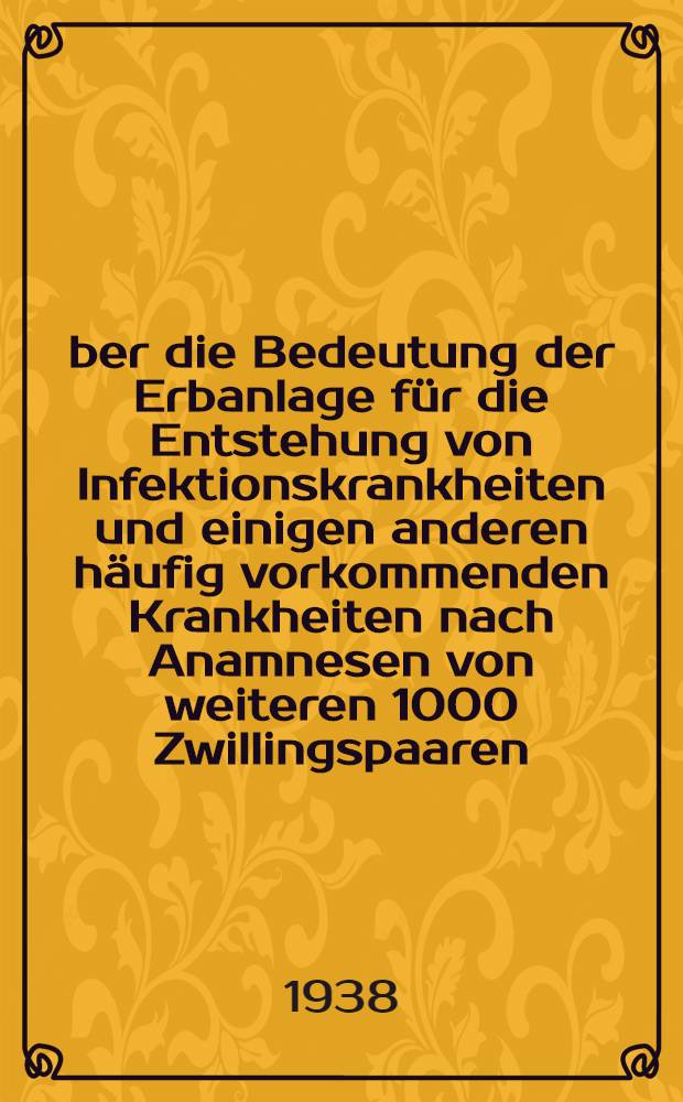 Über die Bedeutung der Erbanlage für die Entstehung von Infektionskrankheiten und einigen anderen häufig vorkommenden Krankheiten nach Anamnesen von weiteren 1000 Zwillingspaaren : Diss. zur Erlangung des Grades eines Doktors der Medizin ... der Hansischen Univ