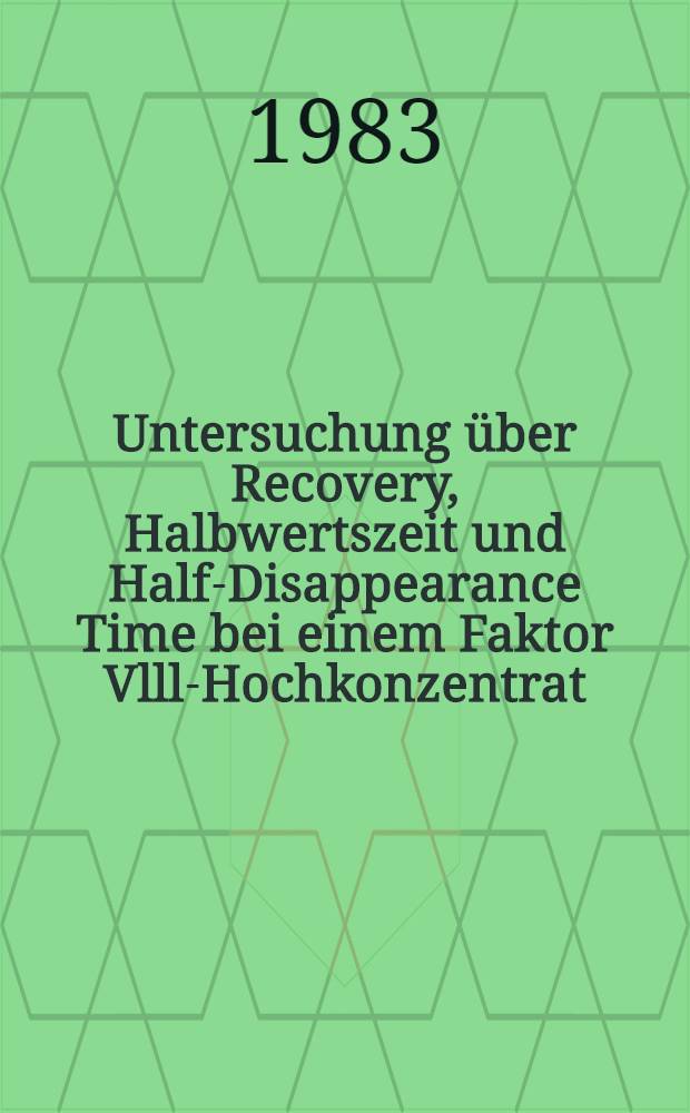 Untersuchung über Recovery, Halbwertszeit und Half-Disappearance Time bei einem Faktor Vlll-Hochkonzentrat : Inaug.-Diss
