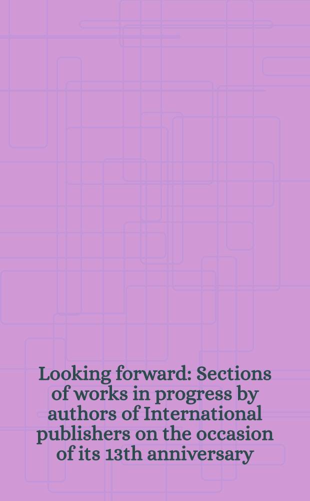 Looking forward : Sections of works in progress by authors of International publishers on the occasion of its 13th anniversary : With drawings by contributing artists