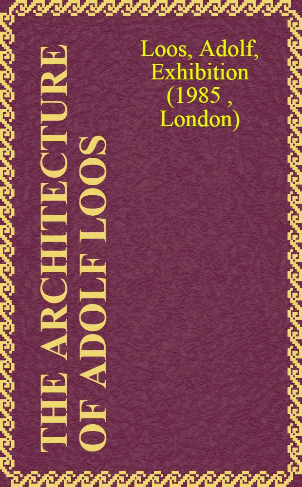 The architecture of Adolf Loos : An Arts council exhib. : A catalogue
