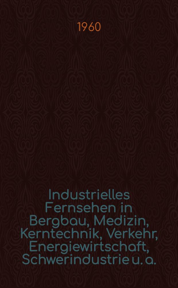 Industrielles Fernsehen [in Bergbau, Medizin, Kerntechnik, Verkehr, Energiewirtschaft, Schwerindustrie u. a.]