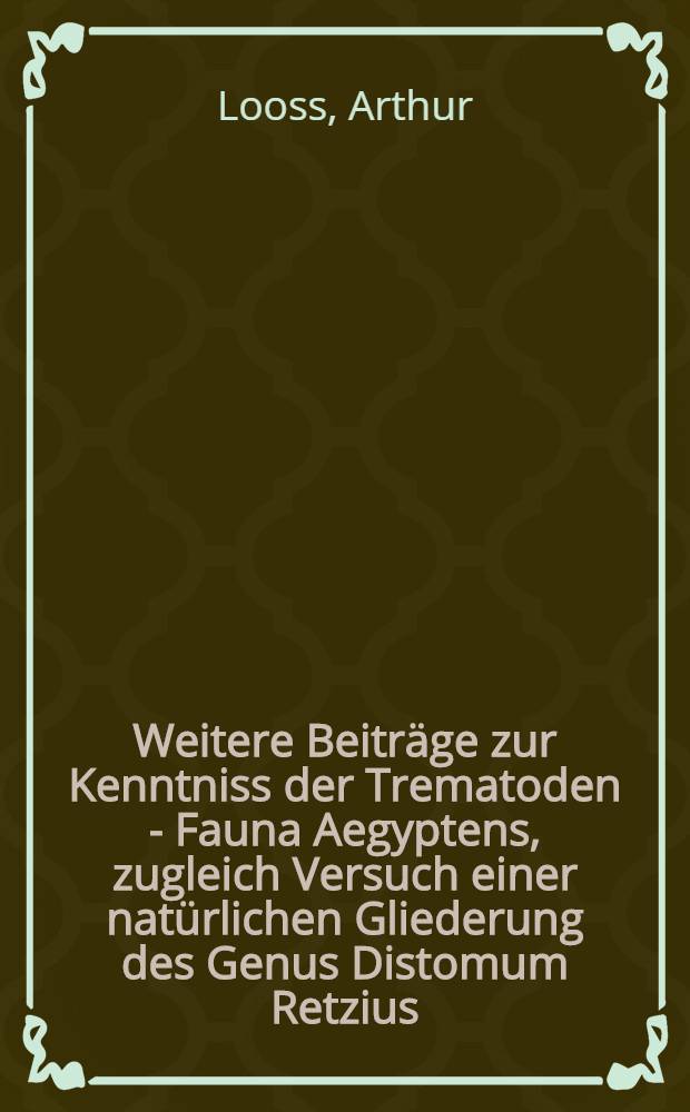 [Weitere Beiträge zur Kenntniss der Trematoden - Fauna Aegyptens, zugleich Versuch einer natürlichen Gliederung des Genus Distomum Retzius
