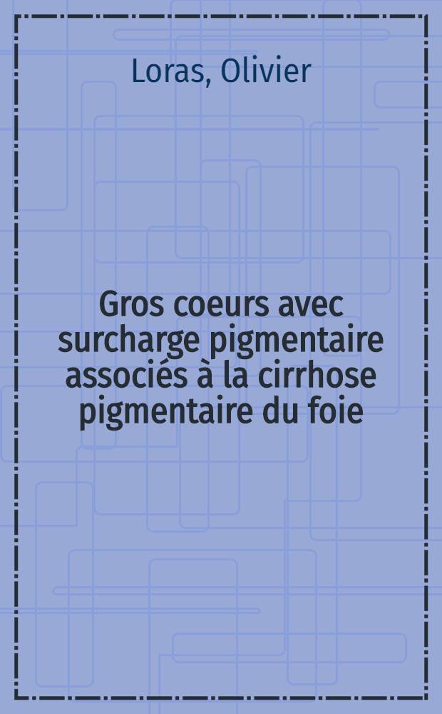 Gros coeurs avec surcharge pigmentaire associés à la cirrhose pigmentaire du foie : Leur étude anatomo-clinique et leur pathogénie humorale : Travail du Laboratoire d'anatomie pathologique ... et du Service de médecine ... : Thèse ... présentée à la Faculté de médecine et de pharmacie de Lyon ... pour obtenir le grade de docteur en médecine