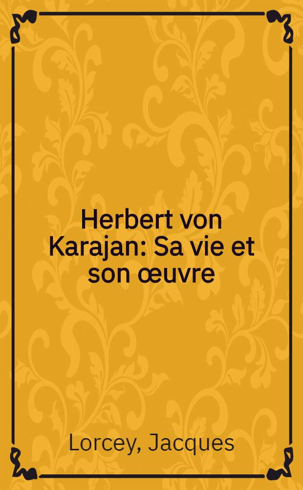 Herbert von Karajan : Sa vie et son &oelig;uvre