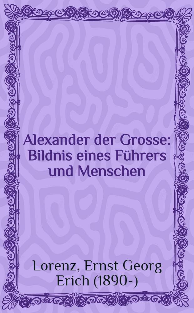 Alexander der Grosse : Bildnis eines F&uuml;hrers und Menschen