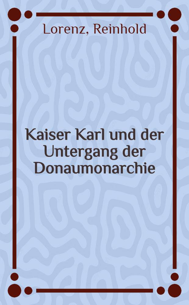 Kaiser Karl und der Untergang der Donaumonarchie