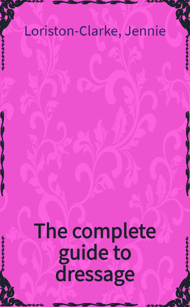 The complete guide to dressage : How to achieve perfect harmony between you a. your horse